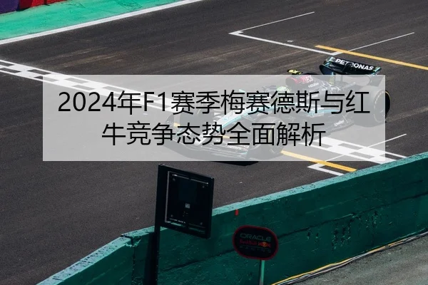2024年F1赛季梅赛德斯与红牛竞争态势全面解析